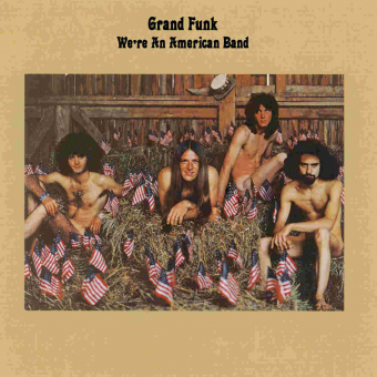 WE’RE AN AMERICAN BAND (Grand Funk Railroad, 1973)